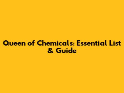 Queen of Chemicals: Essential List & Guide