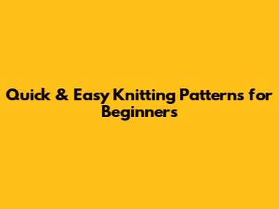 Quick & Easy Knitting Patterns for Beginners