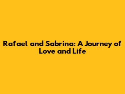 Rafael and Sabrina: A Journey of Love and Life