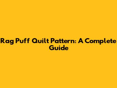 Rag Puff Quilt Pattern: A Complete Guide