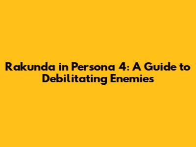 Rakunda in Persona 4: A Guide to Debilitating Enemies
