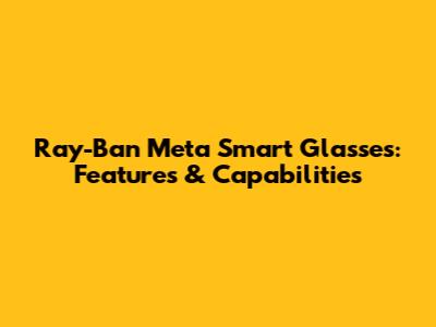Ray-Ban Meta Smart Glasses: Features & Capabilities