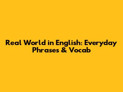 Real World in English: Everyday Phrases & Vocab