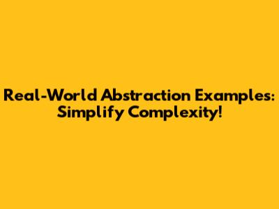 Real-World Abstraction Examples: Simplify Complexity!