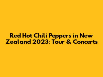 Red Hot Chili Peppers in New Zealand 2023: Tour & Concerts