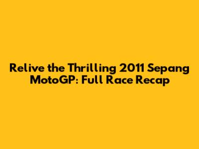 Relive the Thrilling 2011 Sepang MotoGP: Full Race Recap