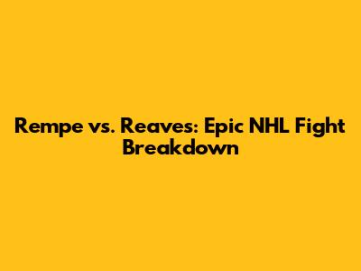 Rempe vs. Reaves: Epic NHL Fight Breakdown