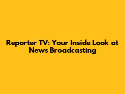 Reporter TV: Your Inside Look at News Broadcasting