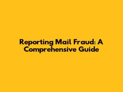 Reporting Mail Fraud: A Comprehensive Guide