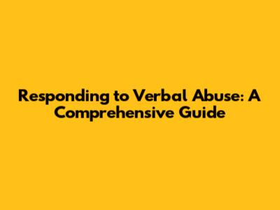 Responding to Verbal Abuse: A Comprehensive Guide