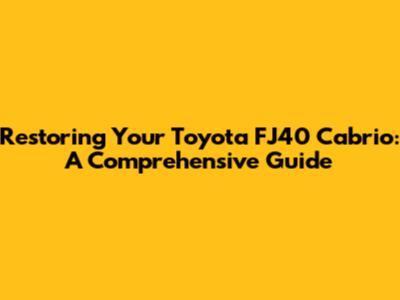 Restoring Your Toyota FJ40 Cabrio: A Comprehensive Guide