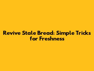 Revive Stale Bread: Simple Tricks for Freshness