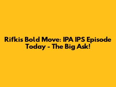 Rifki's Bold Move: IPA IPS Episode Today - The Big Ask!