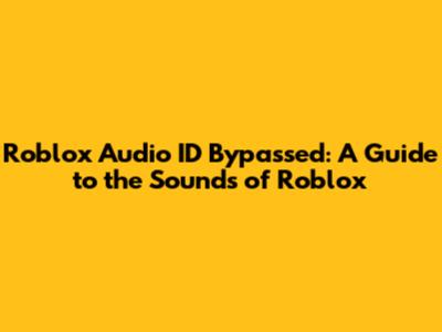 Roblox Audio ID Bypassed: A Guide to the Sounds of Roblox