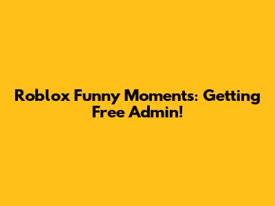 Roblox Funny Moments: Getting Free Admin!
