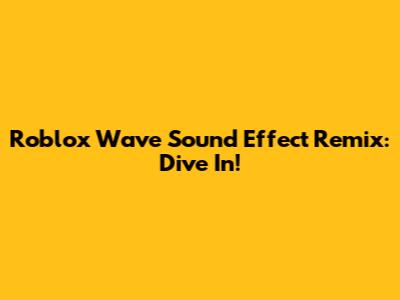 Roblox Wave Sound Effect Remix: Dive In!