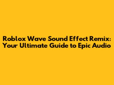 Roblox Wave Sound Effect Remix: Your Ultimate Guide to Epic Audio