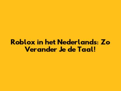 Roblox in het Nederlands: Zo Verander Je de Taal!