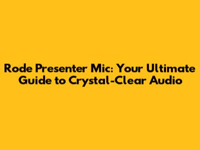 Rode Presenter Mic: Your Ultimate Guide to Crystal-Clear Audio