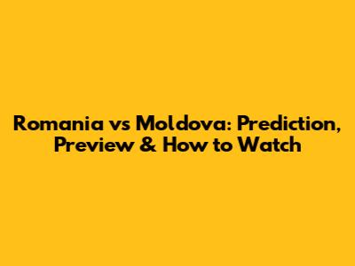 Romania vs Moldova: Prediction, Preview & How to Watch