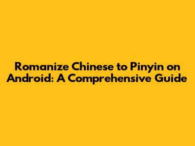 Romanize Chinese to Pinyin on Android: A Comprehensive Guide