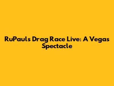 RuPaul's Drag Race Live: A Vegas Spectacle