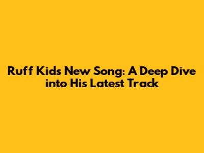 Ruff Kid's New Song: A Deep Dive into His Latest Track