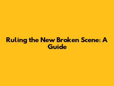 Ruling the New Broken Scene: A Guide