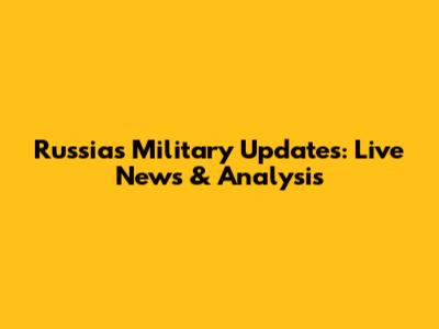 Russia's Military Updates: Live News & Analysis