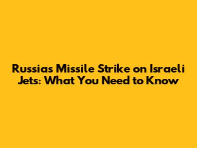 Russia's Missile Strike on Israeli Jets: What You Need to Know