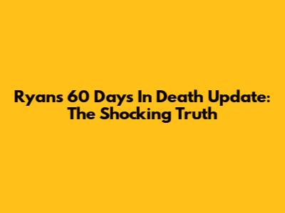 Ryan's 60 Days In Death Update: The Shocking Truth