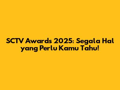 SCTV Awards 2025: Segala Hal yang Perlu Kamu Tahu!