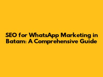 SEO for WhatsApp Marketing in Batam: A Comprehensive Guide