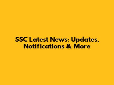 SSC Latest News: Updates, Notifications & More
