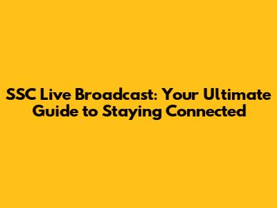SSC Live Broadcast: Your Ultimate Guide to Staying Connected