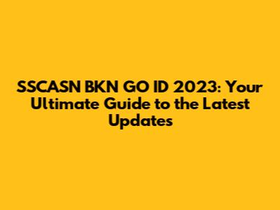 SSCASN BKN GO ID 2023: Your Ultimate Guide to the Latest Updates