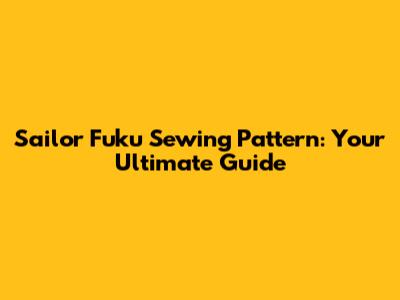 Sailor Fuku Sewing Pattern: Your Ultimate Guide