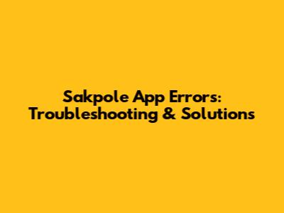 Sakpole App Errors: Troubleshooting & Solutions