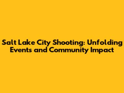Salt Lake City Shooting: Unfolding Events and Community Impact