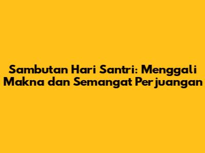 Sambutan Hari Santri: Menggali Makna dan Semangat Perjuangan