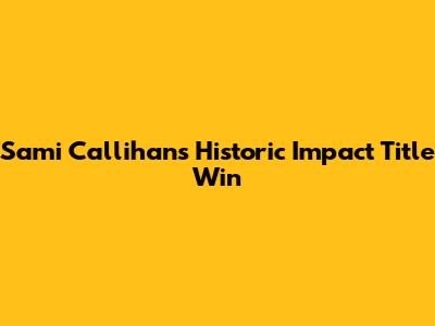 Sami Callihan's Historic Impact Title Win
