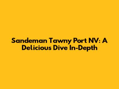 Sandeman Tawny Port NV: A Delicious Dive In-Depth