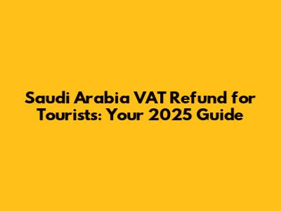 Saudi Arabia VAT Refund for Tourists: Your 2025 Guide