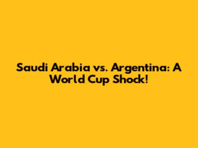 Saudi Arabia vs. Argentina: A World Cup Shock!