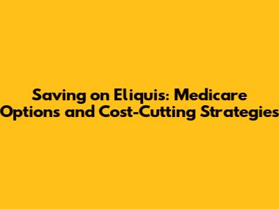 Saving on Eliquis: Medicare Options and Cost-Cutting Strategies