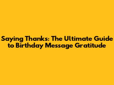 Saying Thanks: The Ultimate Guide to Birthday Message Gratitude
