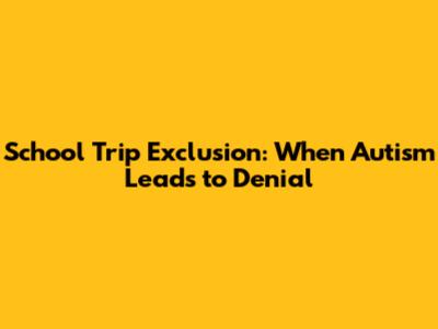School Trip Exclusion: When Autism Leads to Denial