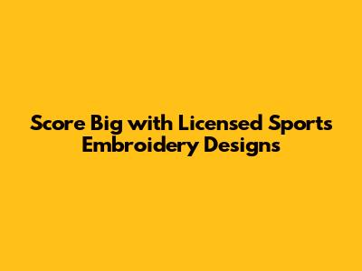 Score Big with Licensed Sports Embroidery Designs