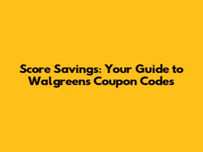 Score Savings: Your Guide to Walgreens Coupon Codes