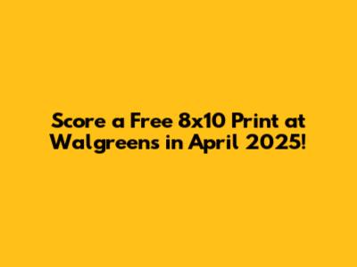 Score a Free 8x10 Print at Walgreens in April 2025!